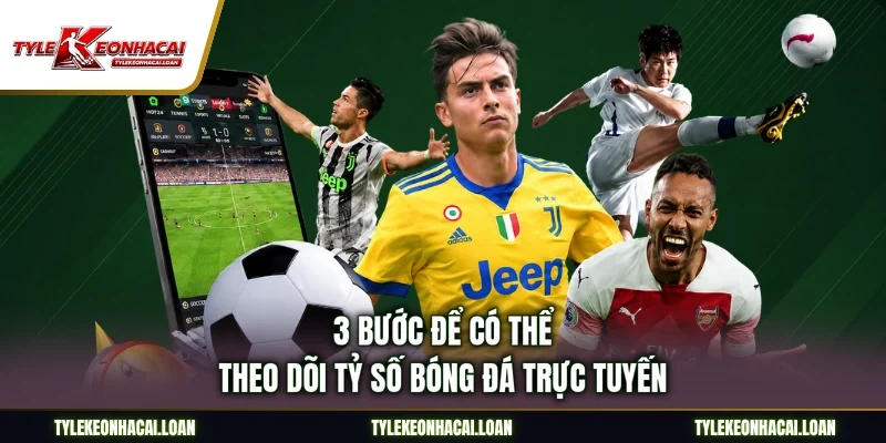 3 bước để có thể theo dõi tỷ số bóng đá trực tuyến