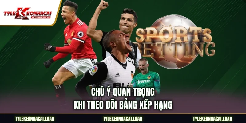 Chú ý quan trọng khi theo dõi bảng xếp hạng