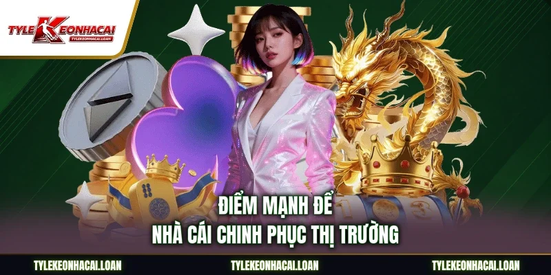 Điểm mạnh để nhà cái chinh phục thị trường