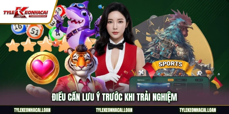Điều cần lưu ý trước khi trải nghiệm