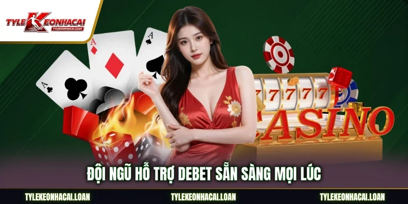 Đội ngũ hỗ trợ DEBET sẵn sàng mọi lúc