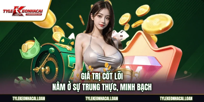 Giá trị cốt lõi nằm ở sự trung thực, minh bạch