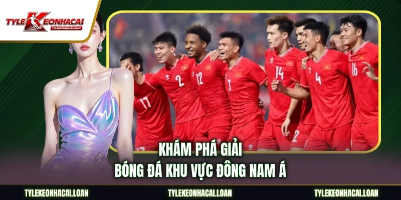 Khám phá giải bóng đá khu vực Đông Nam Á