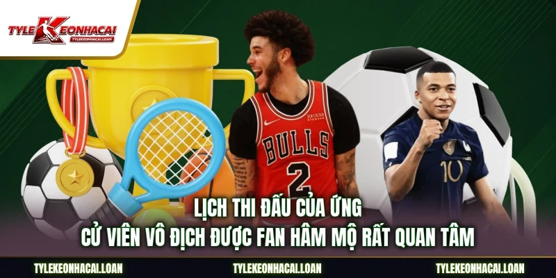 Lịch thi đấu của ứng cử viên vô địch được fan hâm mộ rất quan tâm