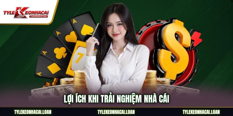 Lợi ích khi trải nghiệm nhà cái