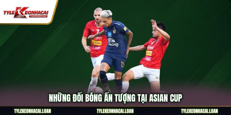 Những đối bóng ấn tượng tại Asian Cup