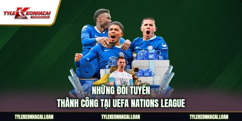 Những đổi tuyển thành công tại UEFA Nations League