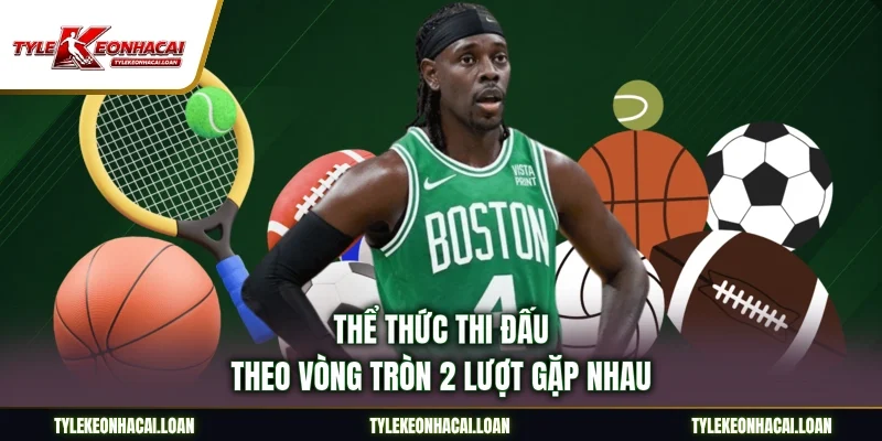 Thể thức thi đấu theo vòng tròn 2 lượt gặp nhau
