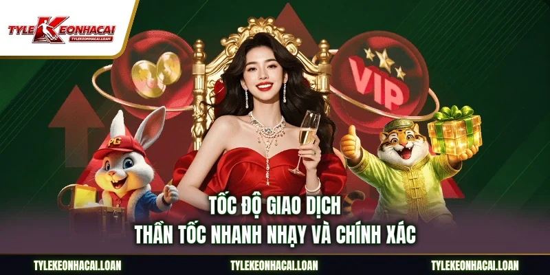 Tốc độ giao dịch thần tốc nhanh nhạy và chính xác