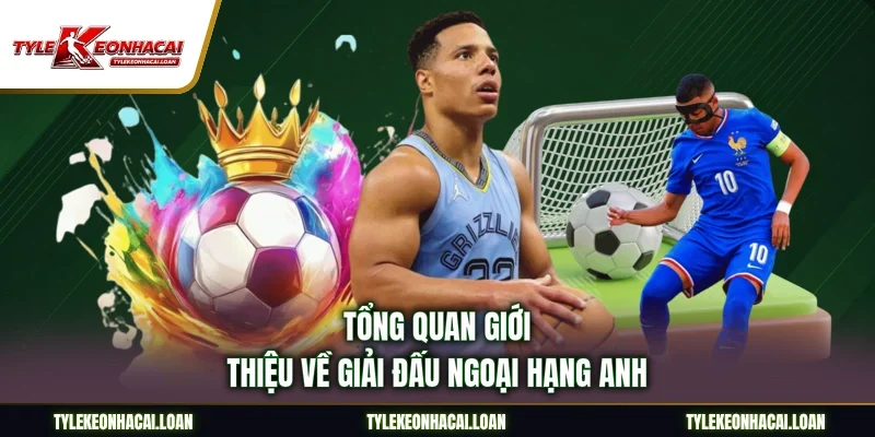Tổng quan giới thiệu về giải đấu Ngoại Hạng Anh
