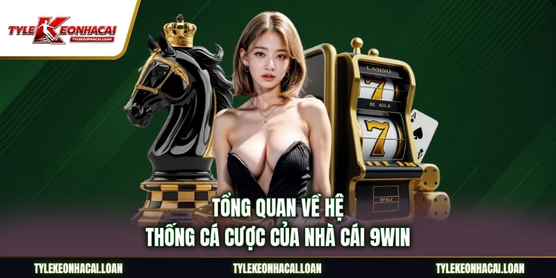 Tổng quan về hệ thống cá cược của nhà cái 9WIN